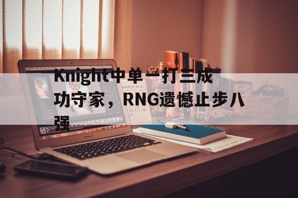 Knight中单一打三成功守家，RNG遗憾止步八强-平博体育