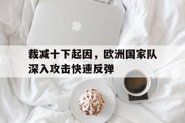 裁减十下起因，欧洲国家队深入攻击快速反弹-平博APP