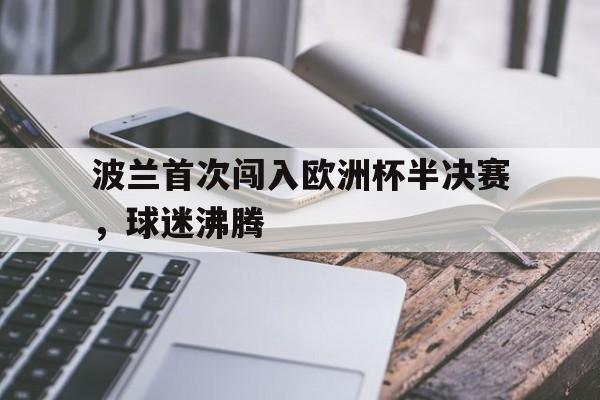 波兰首次闯入欧洲杯半决赛，球迷沸腾-平博APP
