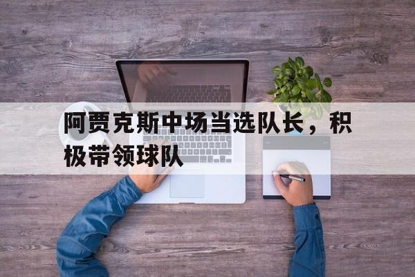 阿贾克斯中场当选队长，积极带领球队-平博APP