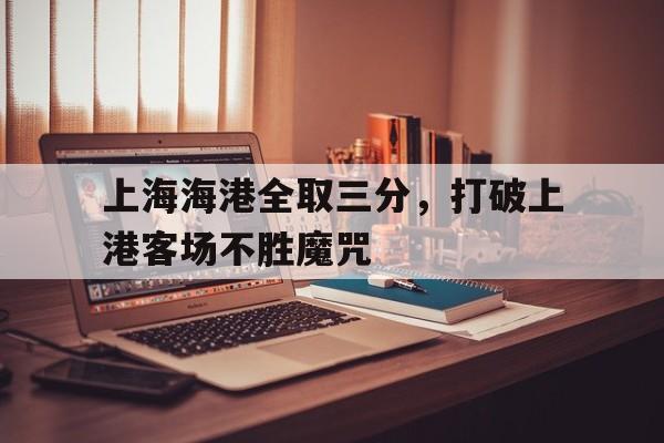 上海海港全取三分，打破上港客场不胜魔咒-平博体育