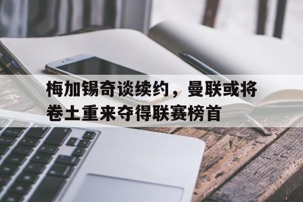 梅加锡奇谈续约，曼联或将卷土重来夺得联赛榜首-平博体育