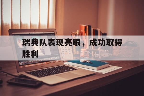 瑞典队表现亮眼，成功取得胜利-平博APP