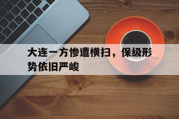 大连一方惨遭横扫，保级形势依旧严峻-平博APP