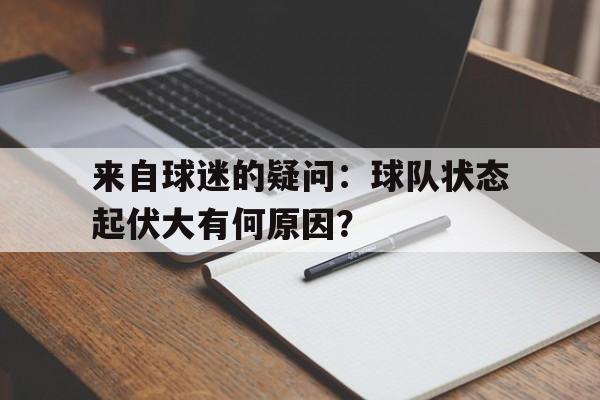 来自球迷的疑问：球队状态起伏大有何原因？-平博APP