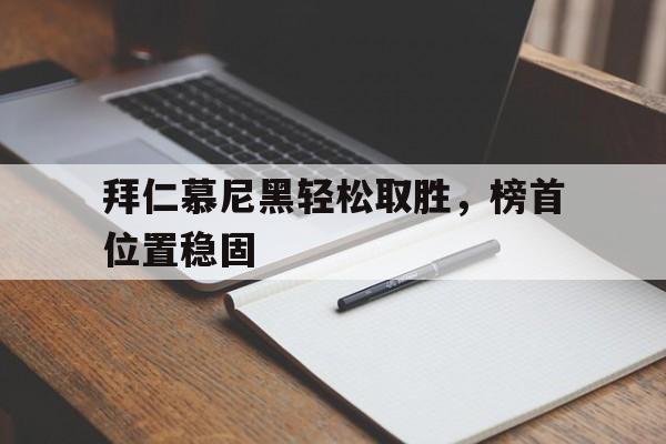 拜仁慕尼黑轻松取胜，榜首位置稳固-平博