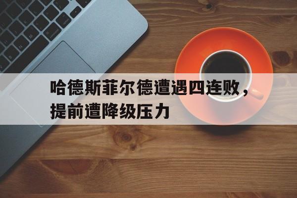 哈德斯菲尔德遭遇四连败，提前遭降级压力-平博APP