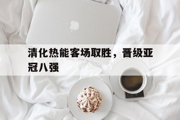 清化热能客场取胜，晋级亚冠八强-平博